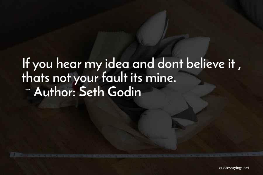 Seth Godin Quotes: If You Hear My Idea And Dont Believe It , Thats Not Your Fault Its Mine.