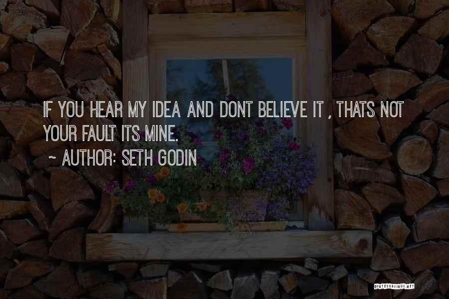 Seth Godin Quotes: If You Hear My Idea And Dont Believe It , Thats Not Your Fault Its Mine.