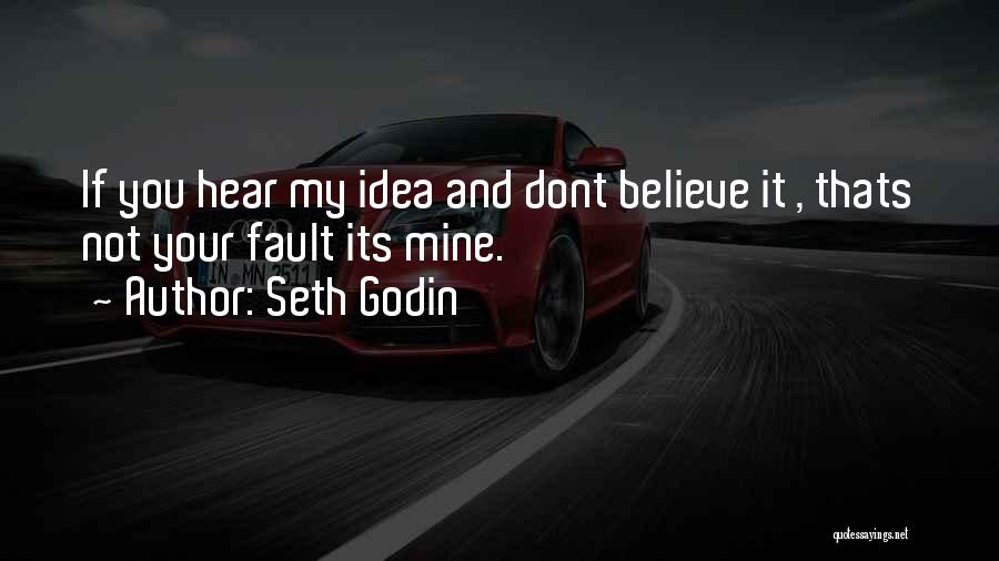 Seth Godin Quotes: If You Hear My Idea And Dont Believe It , Thats Not Your Fault Its Mine.