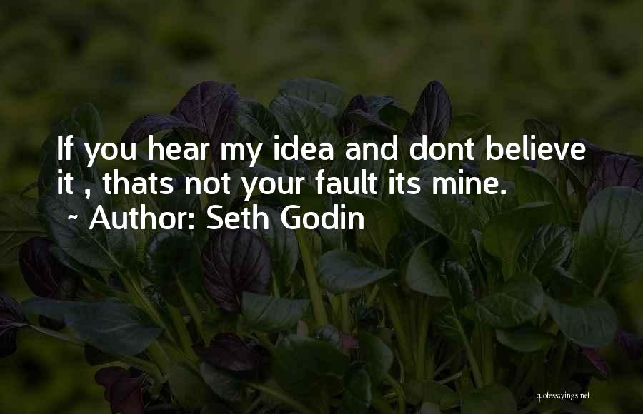 Seth Godin Quotes: If You Hear My Idea And Dont Believe It , Thats Not Your Fault Its Mine.