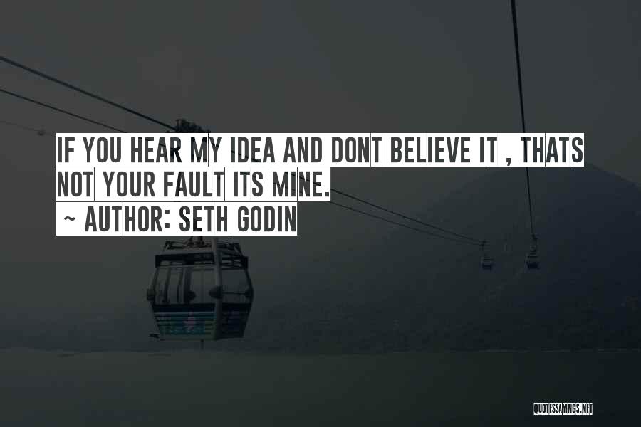 Seth Godin Quotes: If You Hear My Idea And Dont Believe It , Thats Not Your Fault Its Mine.
