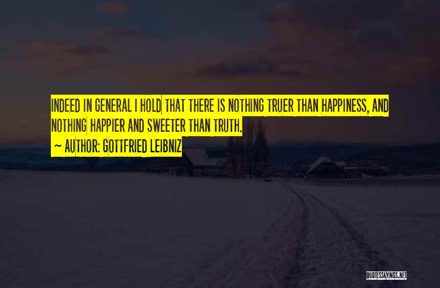 Gottfried Leibniz Quotes: Indeed In General I Hold That There Is Nothing Truer Than Happiness, And Nothing Happier And Sweeter Than Truth.