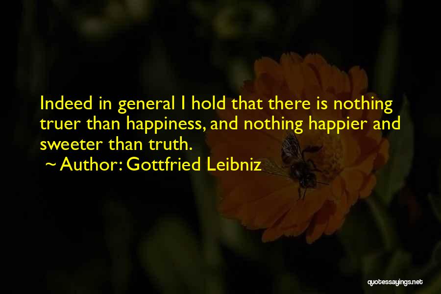 Gottfried Leibniz Quotes: Indeed In General I Hold That There Is Nothing Truer Than Happiness, And Nothing Happier And Sweeter Than Truth.