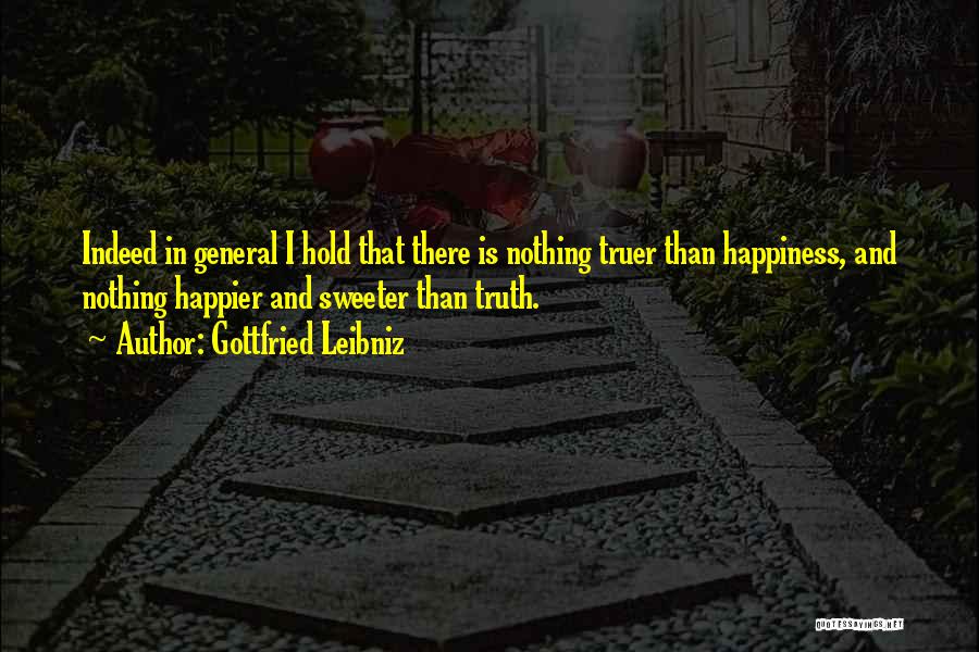 Gottfried Leibniz Quotes: Indeed In General I Hold That There Is Nothing Truer Than Happiness, And Nothing Happier And Sweeter Than Truth.