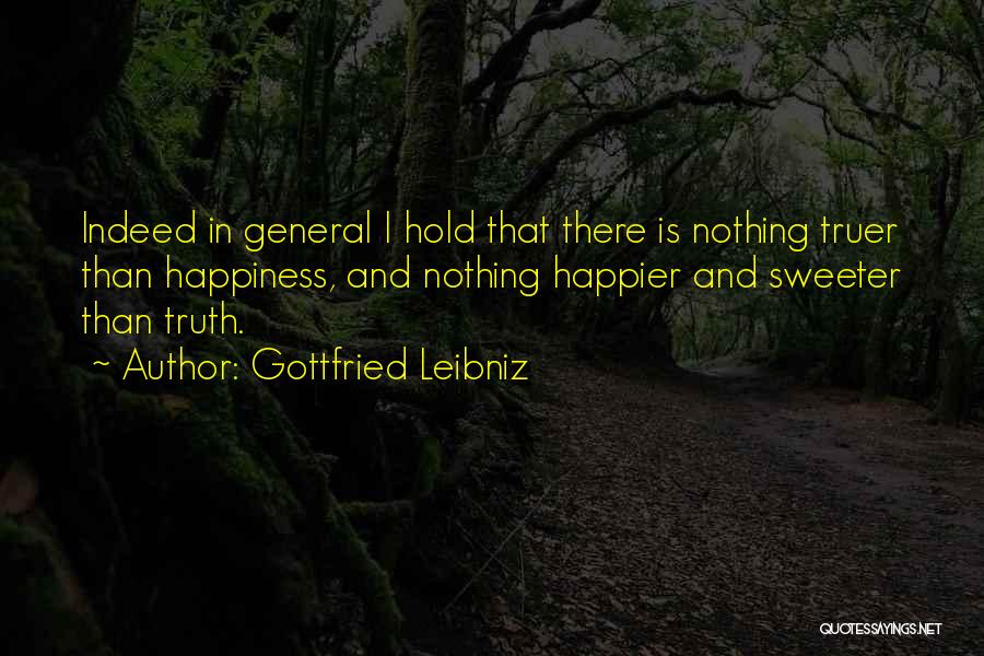 Gottfried Leibniz Quotes: Indeed In General I Hold That There Is Nothing Truer Than Happiness, And Nothing Happier And Sweeter Than Truth.