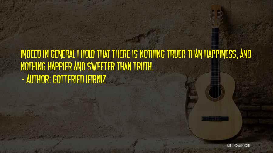 Gottfried Leibniz Quotes: Indeed In General I Hold That There Is Nothing Truer Than Happiness, And Nothing Happier And Sweeter Than Truth.