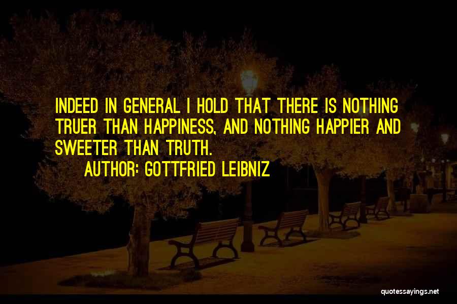 Gottfried Leibniz Quotes: Indeed In General I Hold That There Is Nothing Truer Than Happiness, And Nothing Happier And Sweeter Than Truth.