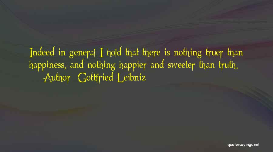 Gottfried Leibniz Quotes: Indeed In General I Hold That There Is Nothing Truer Than Happiness, And Nothing Happier And Sweeter Than Truth.