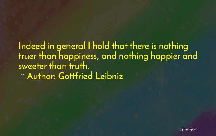 Gottfried Leibniz Quotes: Indeed In General I Hold That There Is Nothing Truer Than Happiness, And Nothing Happier And Sweeter Than Truth.