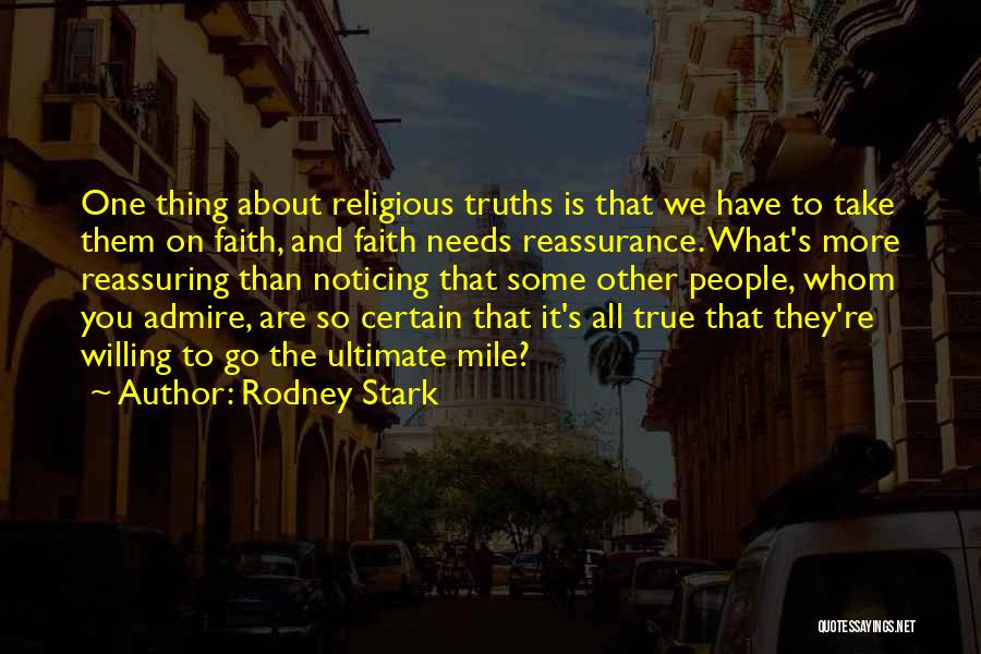 Rodney Stark Quotes: One Thing About Religious Truths Is That We Have To Take Them On Faith, And Faith Needs Reassurance. What's More