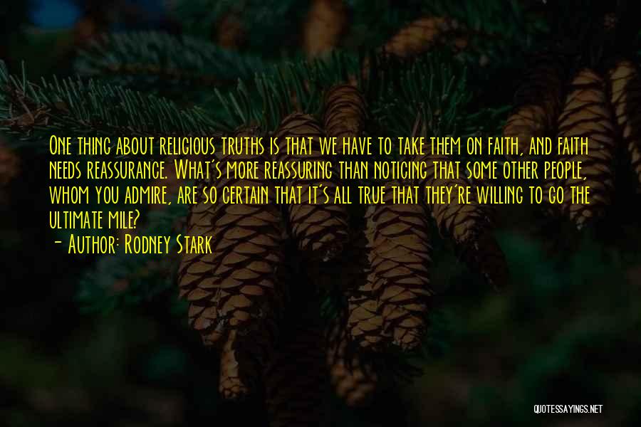 Rodney Stark Quotes: One Thing About Religious Truths Is That We Have To Take Them On Faith, And Faith Needs Reassurance. What's More