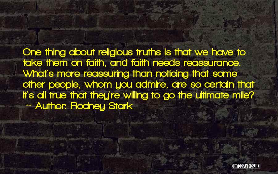 Rodney Stark Quotes: One Thing About Religious Truths Is That We Have To Take Them On Faith, And Faith Needs Reassurance. What's More