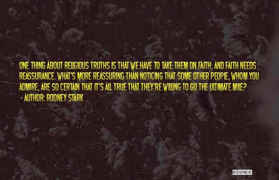 Rodney Stark Quotes: One Thing About Religious Truths Is That We Have To Take Them On Faith, And Faith Needs Reassurance. What's More