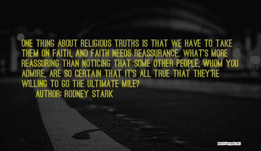 Rodney Stark Quotes: One Thing About Religious Truths Is That We Have To Take Them On Faith, And Faith Needs Reassurance. What's More