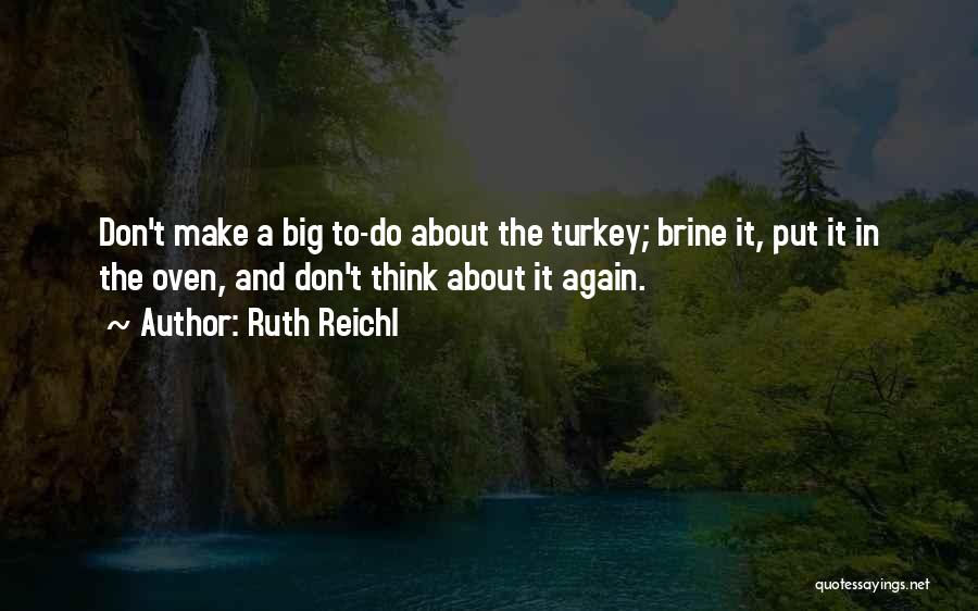 Ruth Reichl Quotes: Don't Make A Big To-do About The Turkey; Brine It, Put It In The Oven, And Don't Think About It
