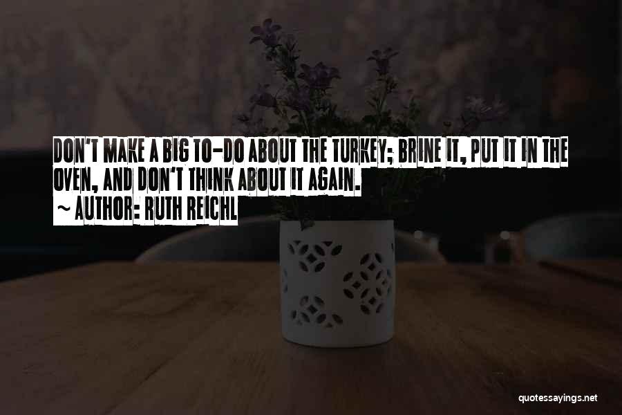 Ruth Reichl Quotes: Don't Make A Big To-do About The Turkey; Brine It, Put It In The Oven, And Don't Think About It