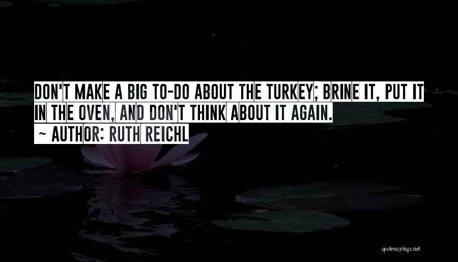 Ruth Reichl Quotes: Don't Make A Big To-do About The Turkey; Brine It, Put It In The Oven, And Don't Think About It