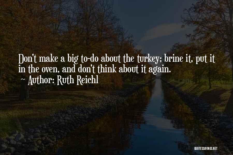 Ruth Reichl Quotes: Don't Make A Big To-do About The Turkey; Brine It, Put It In The Oven, And Don't Think About It