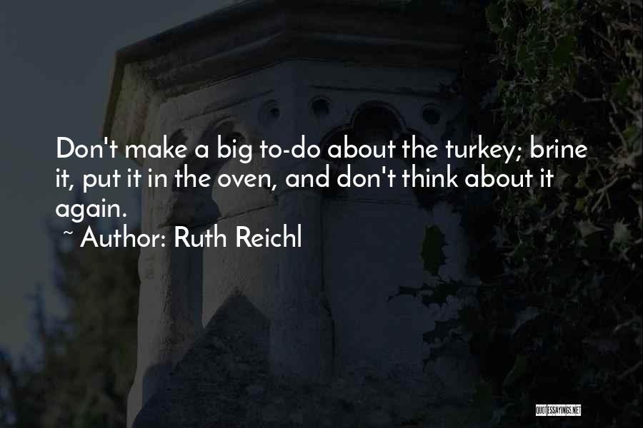Ruth Reichl Quotes: Don't Make A Big To-do About The Turkey; Brine It, Put It In The Oven, And Don't Think About It