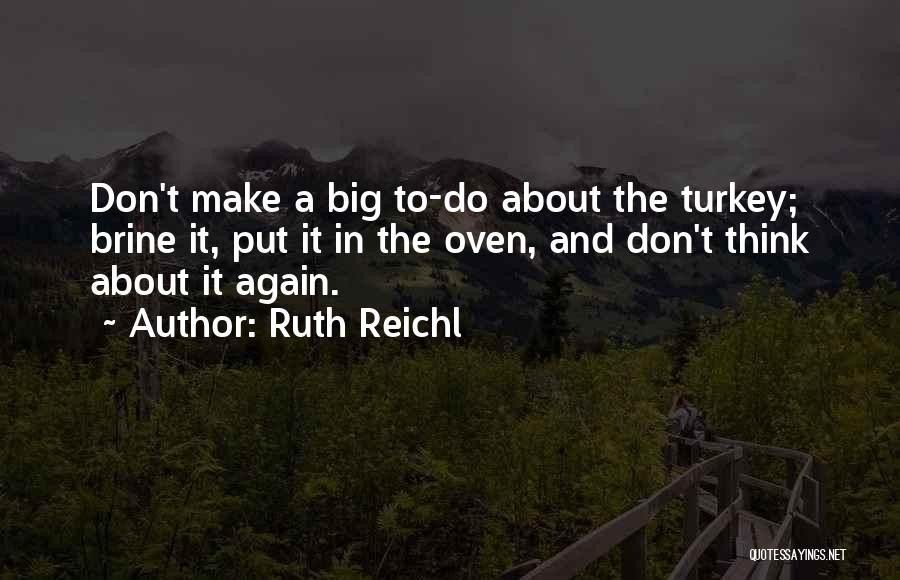 Ruth Reichl Quotes: Don't Make A Big To-do About The Turkey; Brine It, Put It In The Oven, And Don't Think About It