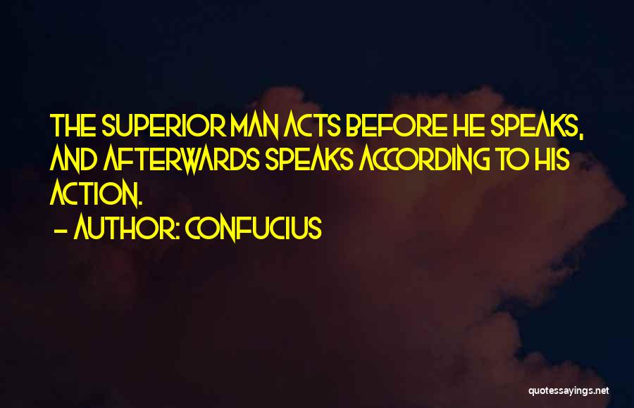 Confucius Quotes: The Superior Man Acts Before He Speaks, And Afterwards Speaks According To His Action.