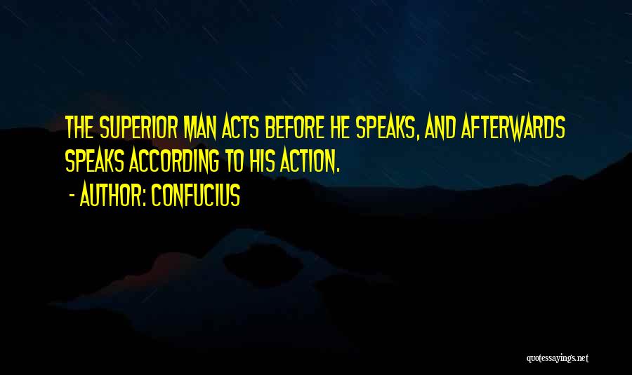 Confucius Quotes: The Superior Man Acts Before He Speaks, And Afterwards Speaks According To His Action.