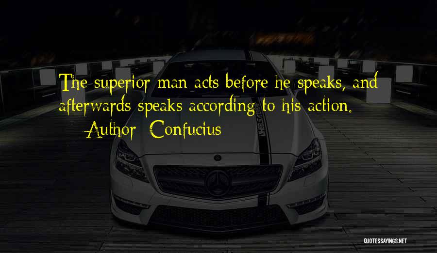 Confucius Quotes: The Superior Man Acts Before He Speaks, And Afterwards Speaks According To His Action.