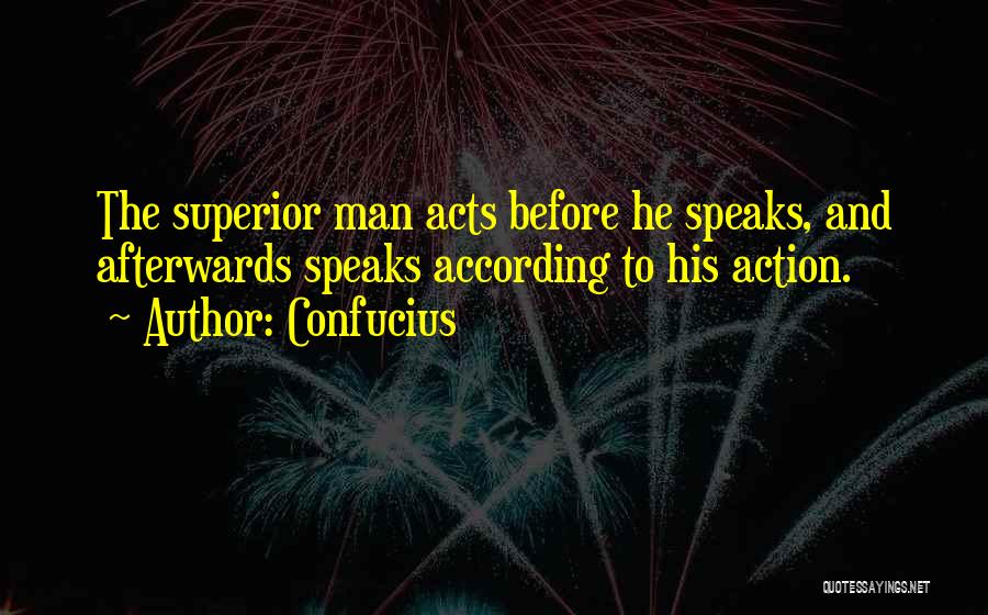 Confucius Quotes: The Superior Man Acts Before He Speaks, And Afterwards Speaks According To His Action.