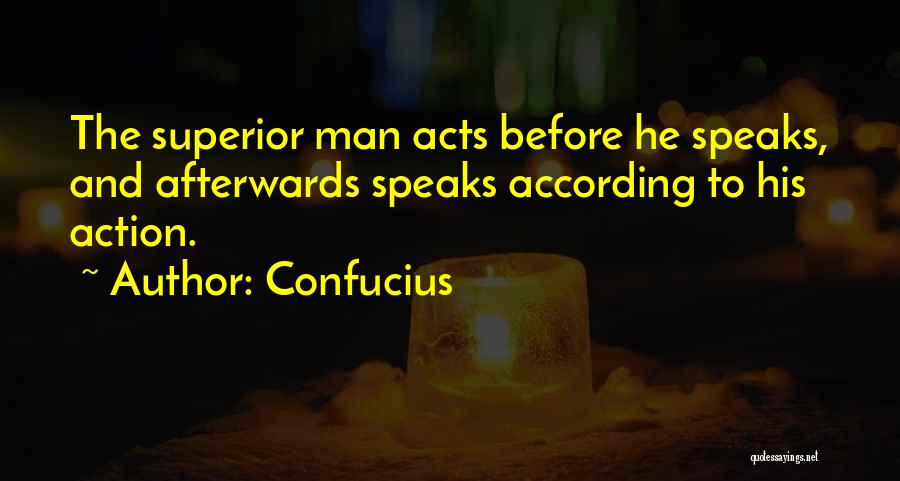 Confucius Quotes: The Superior Man Acts Before He Speaks, And Afterwards Speaks According To His Action.