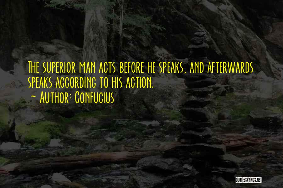 Confucius Quotes: The Superior Man Acts Before He Speaks, And Afterwards Speaks According To His Action.