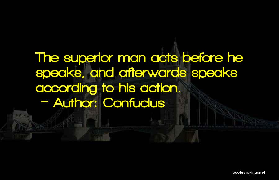 Confucius Quotes: The Superior Man Acts Before He Speaks, And Afterwards Speaks According To His Action.
