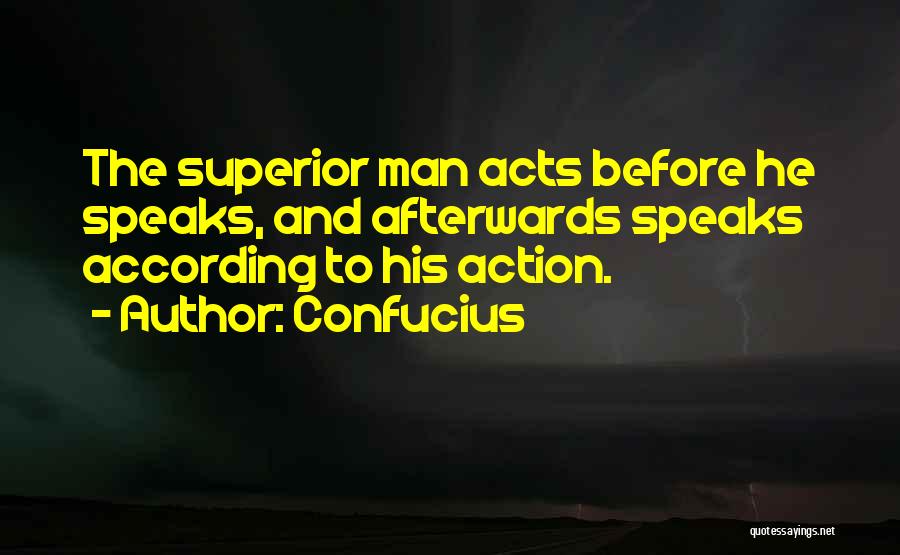 Confucius Quotes: The Superior Man Acts Before He Speaks, And Afterwards Speaks According To His Action.