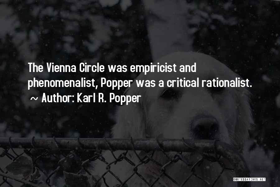 Karl R. Popper Quotes: The Vienna Circle Was Empiricist And Phenomenalist, Popper Was A Critical Rationalist.