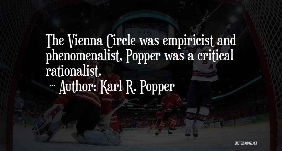 Karl R. Popper Quotes: The Vienna Circle Was Empiricist And Phenomenalist, Popper Was A Critical Rationalist.