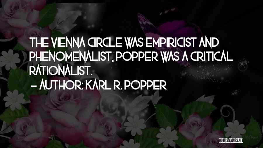 Karl R. Popper Quotes: The Vienna Circle Was Empiricist And Phenomenalist, Popper Was A Critical Rationalist.