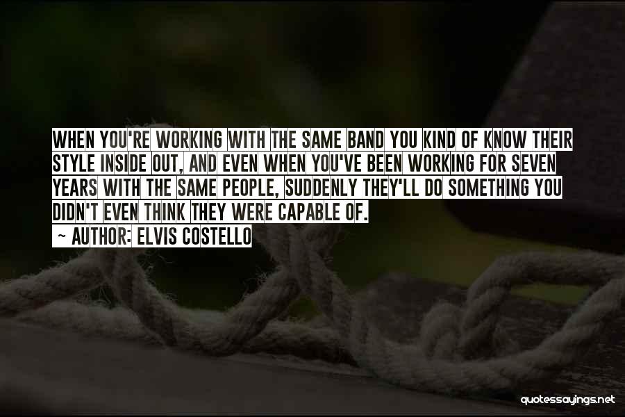 Elvis Costello Quotes: When You're Working With The Same Band You Kind Of Know Their Style Inside Out, And Even When You've Been