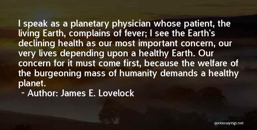 James E. Lovelock Quotes: I Speak As A Planetary Physician Whose Patient, The Living Earth, Complains Of Fever; I See The Earth's Declining Health