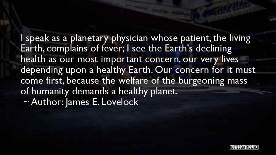 James E. Lovelock Quotes: I Speak As A Planetary Physician Whose Patient, The Living Earth, Complains Of Fever; I See The Earth's Declining Health