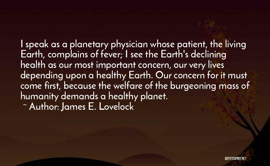 James E. Lovelock Quotes: I Speak As A Planetary Physician Whose Patient, The Living Earth, Complains Of Fever; I See The Earth's Declining Health