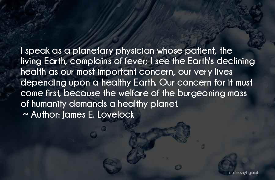 James E. Lovelock Quotes: I Speak As A Planetary Physician Whose Patient, The Living Earth, Complains Of Fever; I See The Earth's Declining Health