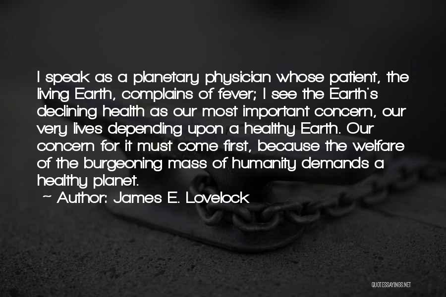 James E. Lovelock Quotes: I Speak As A Planetary Physician Whose Patient, The Living Earth, Complains Of Fever; I See The Earth's Declining Health