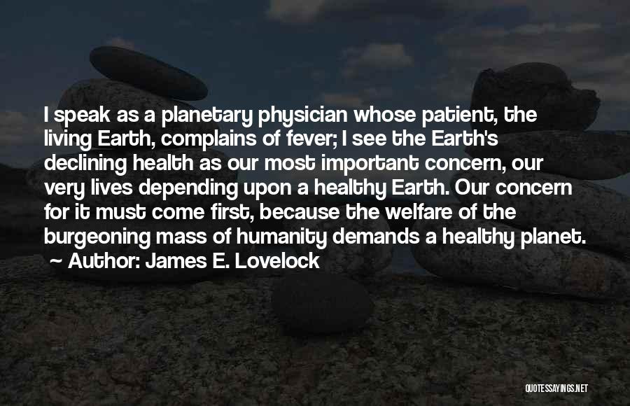 James E. Lovelock Quotes: I Speak As A Planetary Physician Whose Patient, The Living Earth, Complains Of Fever; I See The Earth's Declining Health