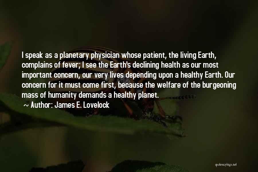 James E. Lovelock Quotes: I Speak As A Planetary Physician Whose Patient, The Living Earth, Complains Of Fever; I See The Earth's Declining Health