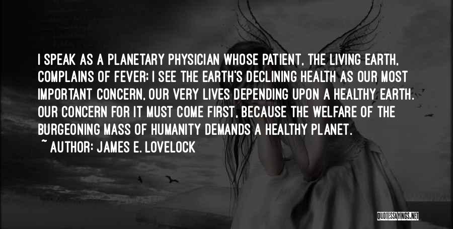 James E. Lovelock Quotes: I Speak As A Planetary Physician Whose Patient, The Living Earth, Complains Of Fever; I See The Earth's Declining Health