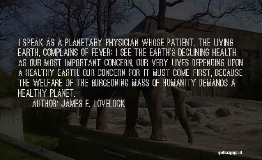 James E. Lovelock Quotes: I Speak As A Planetary Physician Whose Patient, The Living Earth, Complains Of Fever; I See The Earth's Declining Health