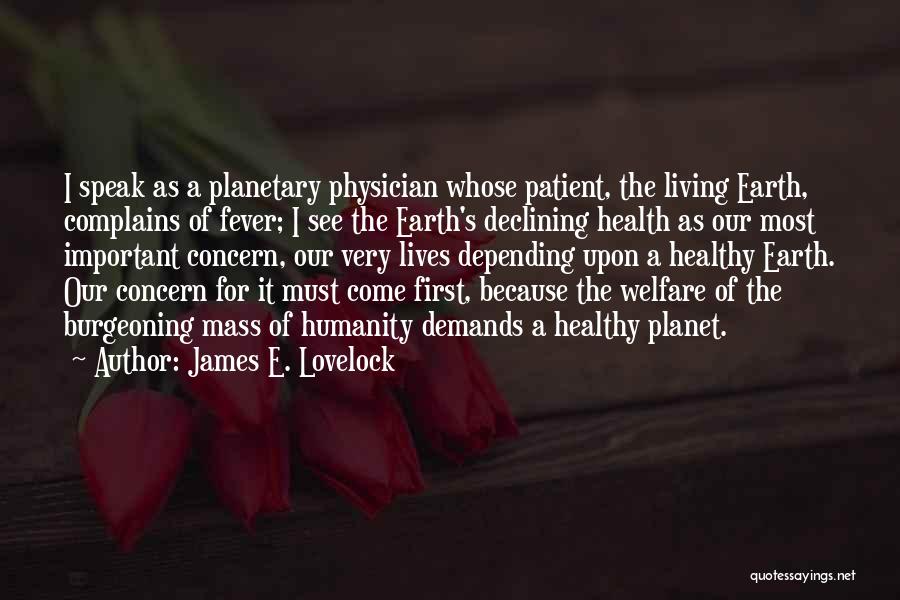 James E. Lovelock Quotes: I Speak As A Planetary Physician Whose Patient, The Living Earth, Complains Of Fever; I See The Earth's Declining Health