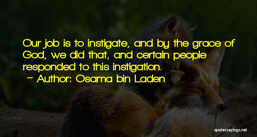 Osama Bin Laden Quotes: Our Job Is To Instigate, And By The Grace Of God, We Did That, And Certain People Responded To This
