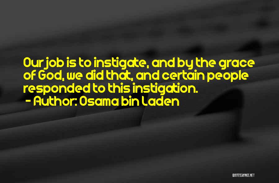 Osama Bin Laden Quotes: Our Job Is To Instigate, And By The Grace Of God, We Did That, And Certain People Responded To This