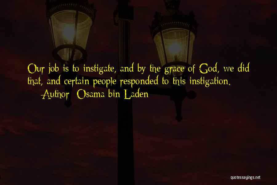 Osama Bin Laden Quotes: Our Job Is To Instigate, And By The Grace Of God, We Did That, And Certain People Responded To This