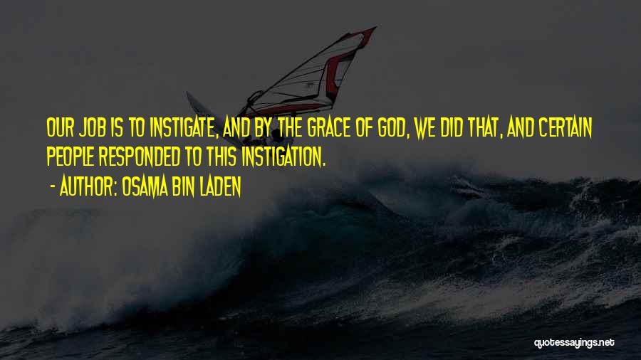 Osama Bin Laden Quotes: Our Job Is To Instigate, And By The Grace Of God, We Did That, And Certain People Responded To This